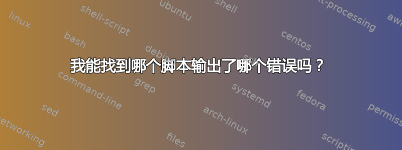 我能找到哪个脚本输出了哪个错误吗？