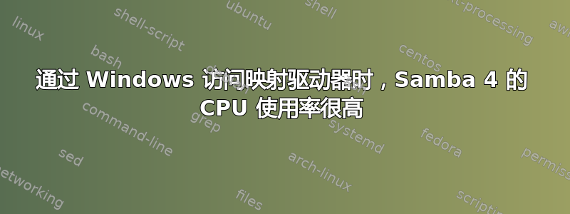 通过 Windows 访问映射驱动器时，Samba 4 的 CPU 使用率很高