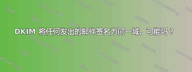 DKIM 将任何发出的邮件签名为同一域。可能吗？