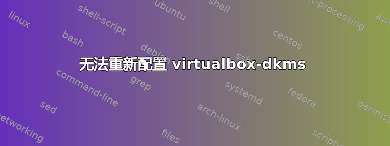 无法重新配置 virtualbox-dkms