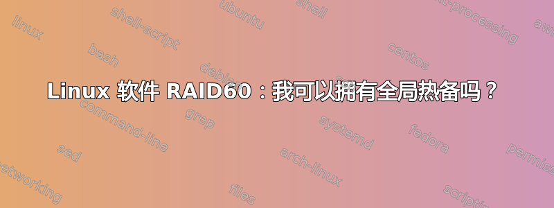 Linux 软件 RAID60：我可以拥有全局热备吗？