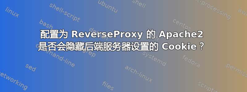 配置为 ReverseProxy 的 Apache2 是否会隐藏后端服务器设置的 Cookie？