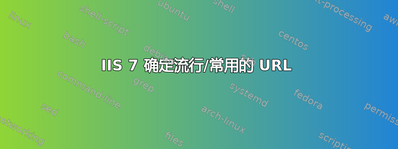 IIS 7 确定流行/常用的 URL