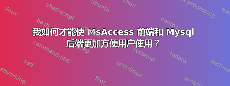 我如何才能使 MsAccess 前端和 Mysql 后端更加方便用户使用？