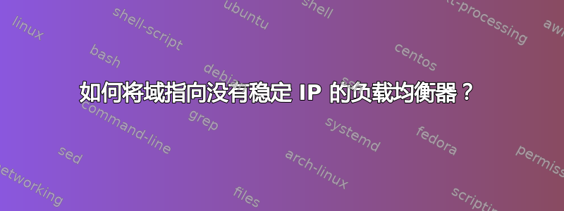 如何将域指向没有稳定 IP 的负载均衡器？