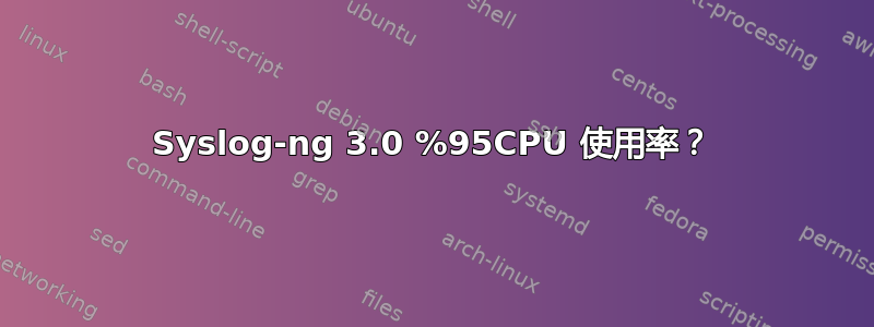 Syslog-ng 3.0 %95CPU 使用率？