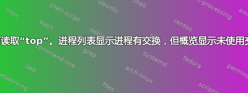 如何读取“top”。进程列表显示进程有交换，但概览显示未使用交换