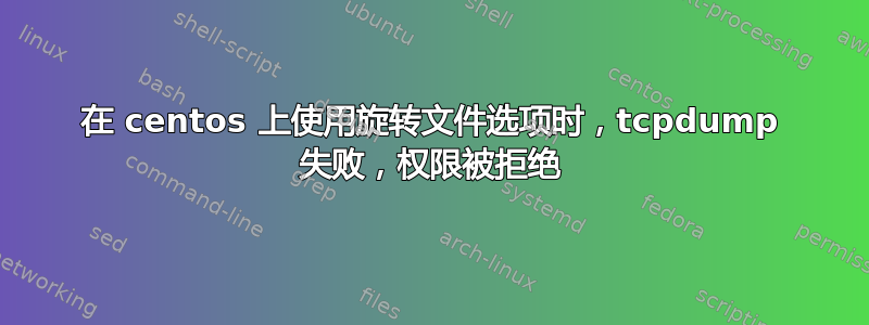 在 centos 上使用旋转文件选项时，tcpdump 失败，权限被拒绝