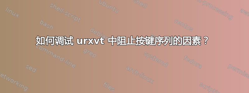 如何调试 urxvt 中阻止按键序列的因素？