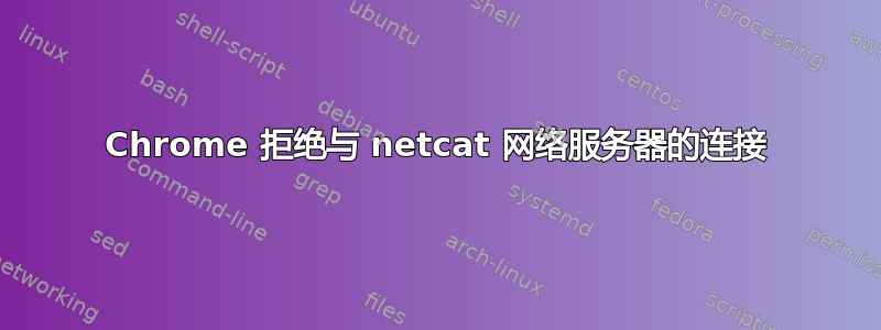 Chrome 拒绝与 netcat 网络服务器的连接