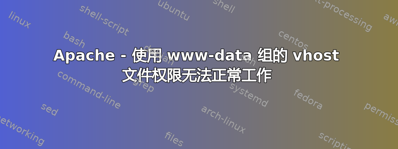 Apache - 使用 www-data 组的 vhost 文件权限无法正常工作