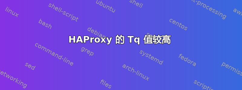 HAProxy 的 Tq 值较高