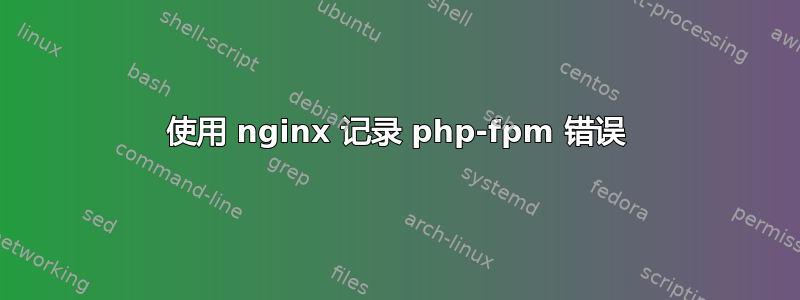 使用 nginx 记录 php-fpm 错误