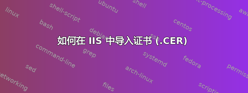 如何在 IIS 中导入证书 (.CER)