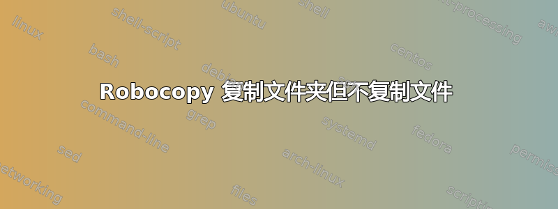 Robocopy 复制文件夹但不复制文件