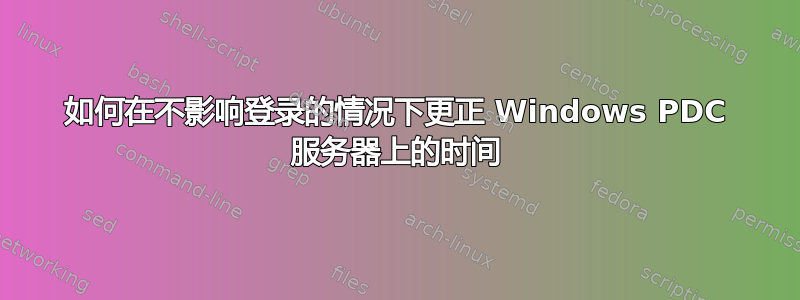 如何在不影响登录的情况下更正 Windows PDC 服务器上的时间