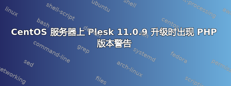 CentOS 服务器上 Plesk 11.0.9 升级时出现 PHP 版本警告