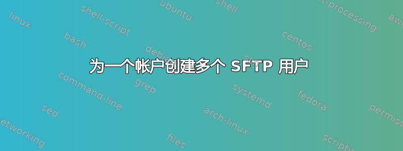 为一个帐户创建多个 SFTP 用户