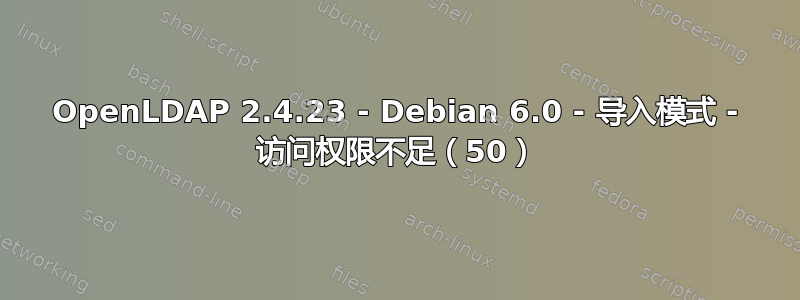 OpenLDAP 2.4.23 - Debian 6.0 - 导入模式 - 访问权限不足（50）