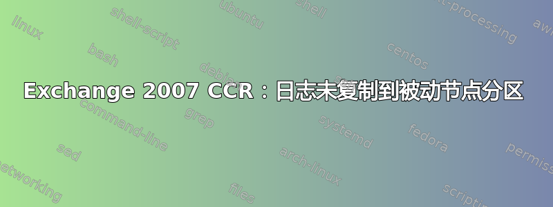 Exchange 2007 CCR：日志未复制到被动节点分区