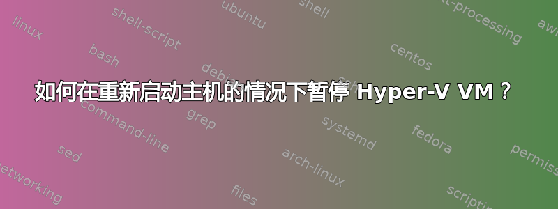 如何在重新启动主机的情况下暂停 Hyper-V VM？