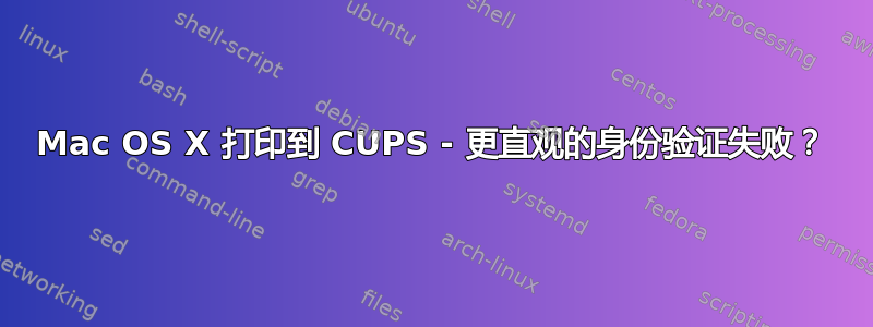 Mac OS X 打印到 CUPS - 更直观的身份验证失败？