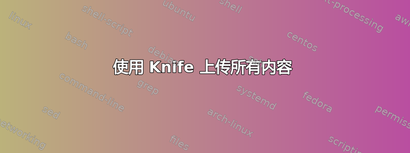 使用 Knife 上传所有内容