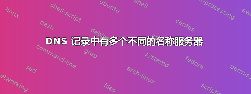 DNS 记录中有多个不同的名称服务器