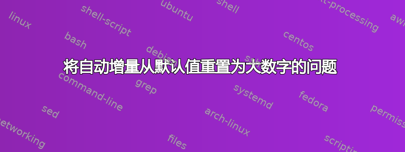 将自动增量从默认值重置为大数字的问题