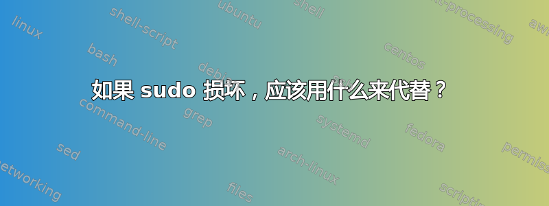 如果 sudo 损坏，应该用什么来代替？