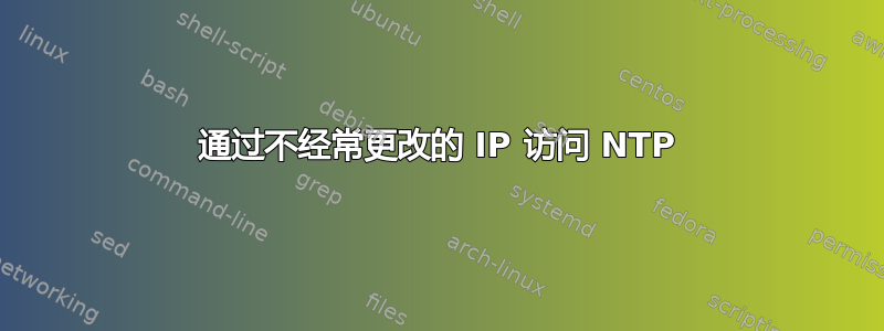 通过不经常更改的 IP 访问 NTP