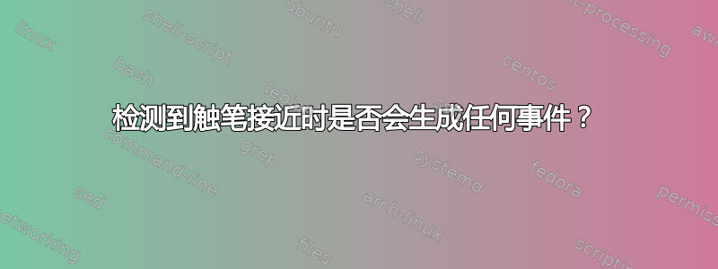 检测到触笔接近时是否会生成任何事件？