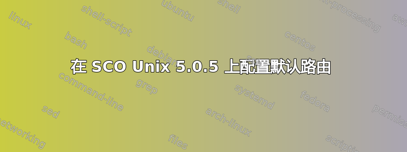 在 SCO Unix 5.0.5 上配置默认路由