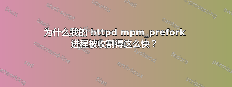 为什么我的 httpd mpm_prefork 进程被收割得这么快？