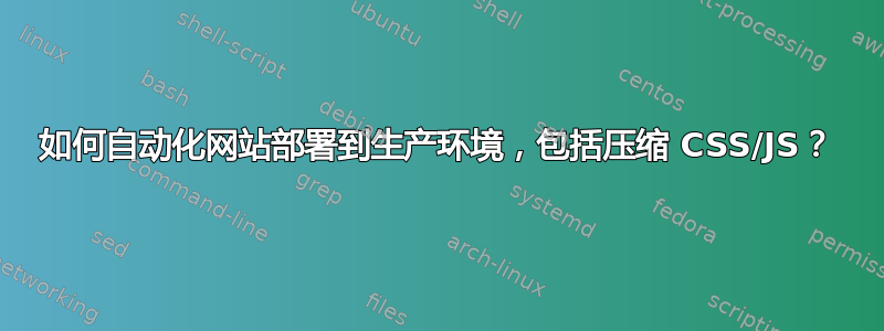 如何自动化网站部署到生产环境，包括压缩 CSS/JS？