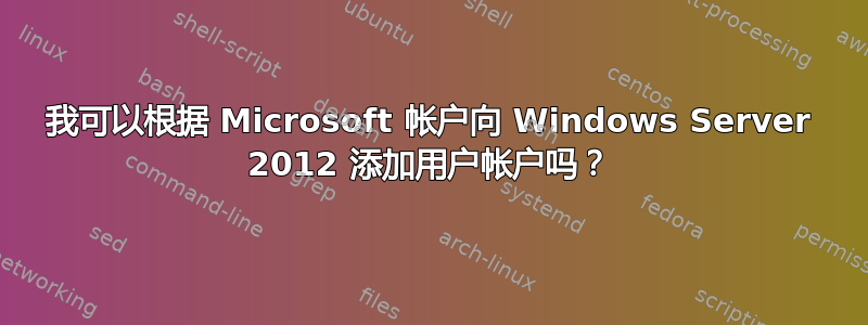 我可以根据 Microsoft 帐户向 Windows Server 2012 添加用户帐户吗？