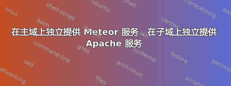 在主域上独立提供 Meteor 服务，在子域上独立提供 Apache 服务