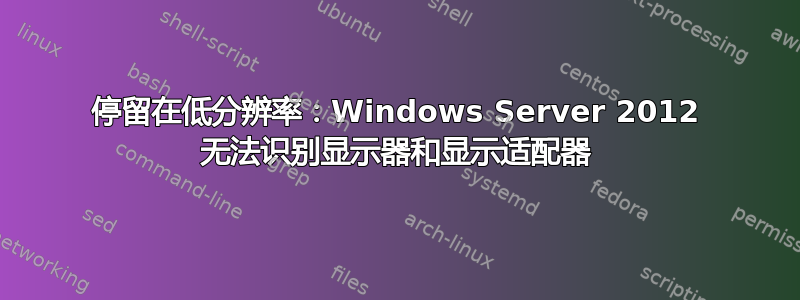 停留在低分辨率：Windows Server 2012 无法识别显示器和显示适配器