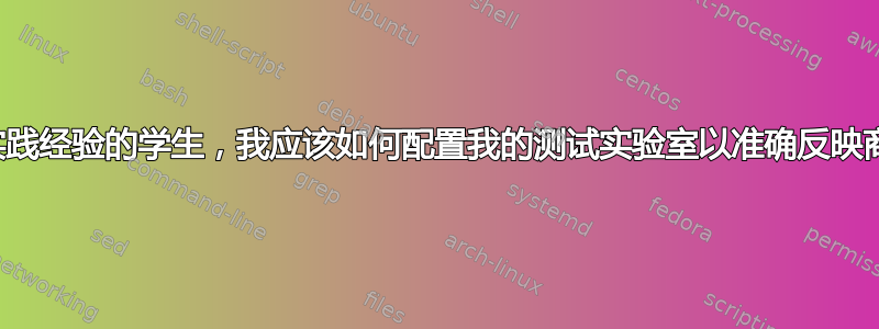 作为寻求实践经验的学生，我应该如何配置我的测试实验室以准确反映商业环境？