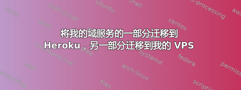 将我的域服务的一部分迁移到 Heroku，另一部分迁移到我的 VPS