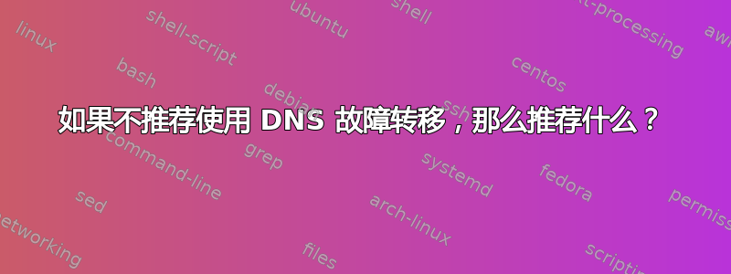 如果不推荐使用 DNS 故障转移，那么推荐什么？