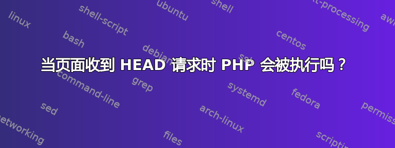 当页面收到 HEAD 请求时 PHP 会被执行吗？