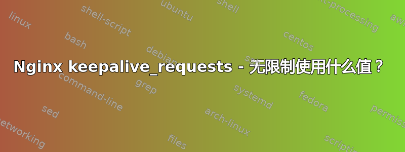 Nginx keepalive_requests - 无限制使用什么值？