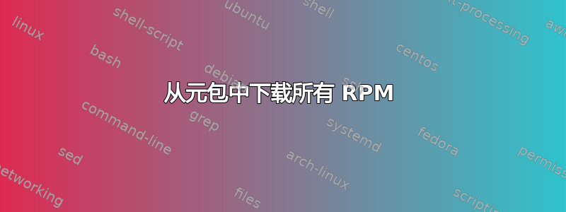 从元包中下载所有 RPM