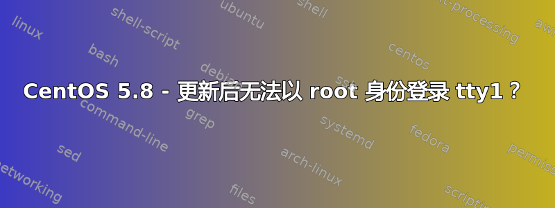 CentOS 5.8 - 更新后无法以 root 身份登录 tty1？