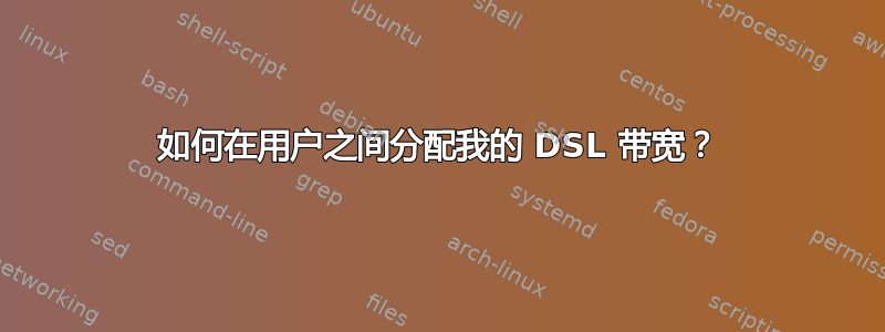 如何在用户之间分配我的 DSL 带宽？