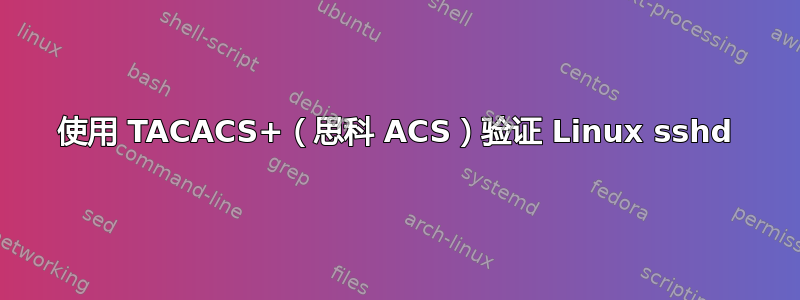 使用 TACACS+（思科 ACS）验证 Linux sshd