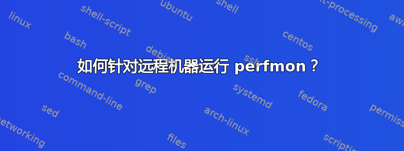 如何针对远程机器运行 perfmon？