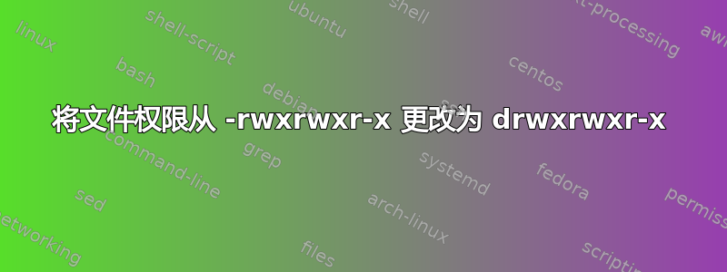 将文件权限从 -rwxrwxr-x 更改为 drwxrwxr-x