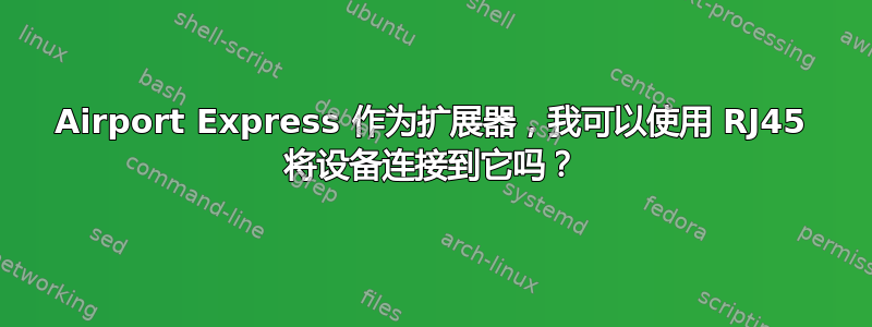 Airport Express 作为扩展器，我可以使用 RJ45 将设备连接到它吗？